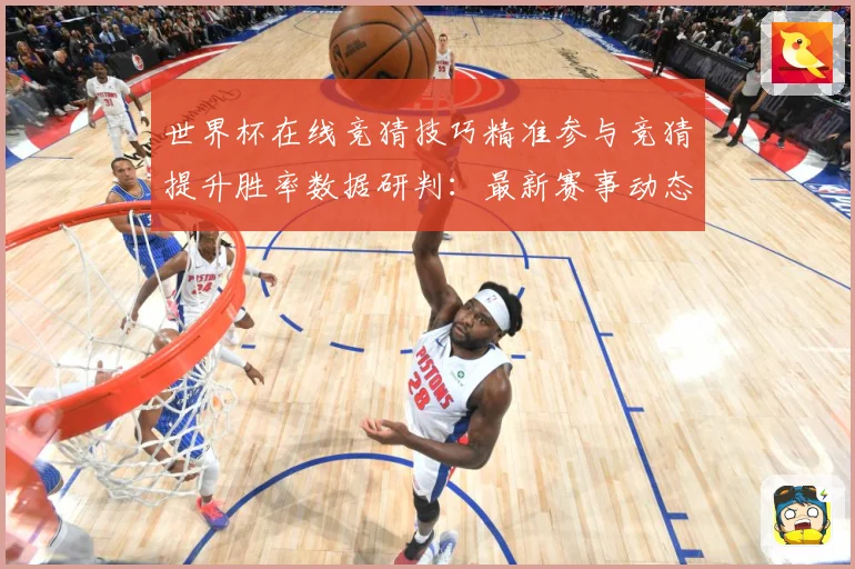 世界杯在线竞猜技巧精准参与竞猜提升胜率数据研判：最新赛事动态与深度分析