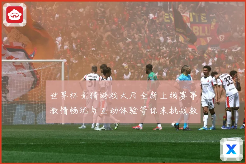 世界杯竞猜游戏大厅全新上线赛事激情畅玩与互动体验等你来挑战数据研判：最新赛事动态与深度分析