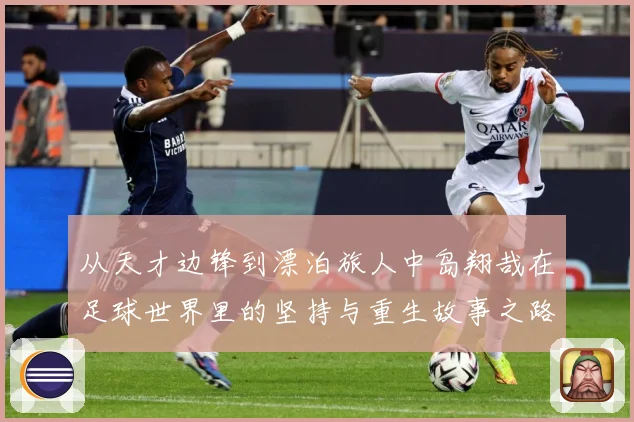 从天才边锋到漂泊旅人中岛翔哉在足球世界里的坚持与重生故事之路解析：最新赛事动态与深度分析