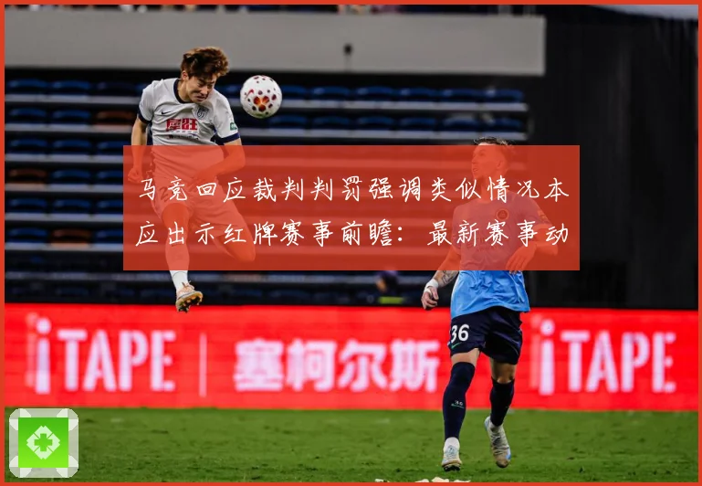 马竞回应裁判判罚强调类似情况本应出示红牌赛事前瞻：最新赛事动态与深度分析