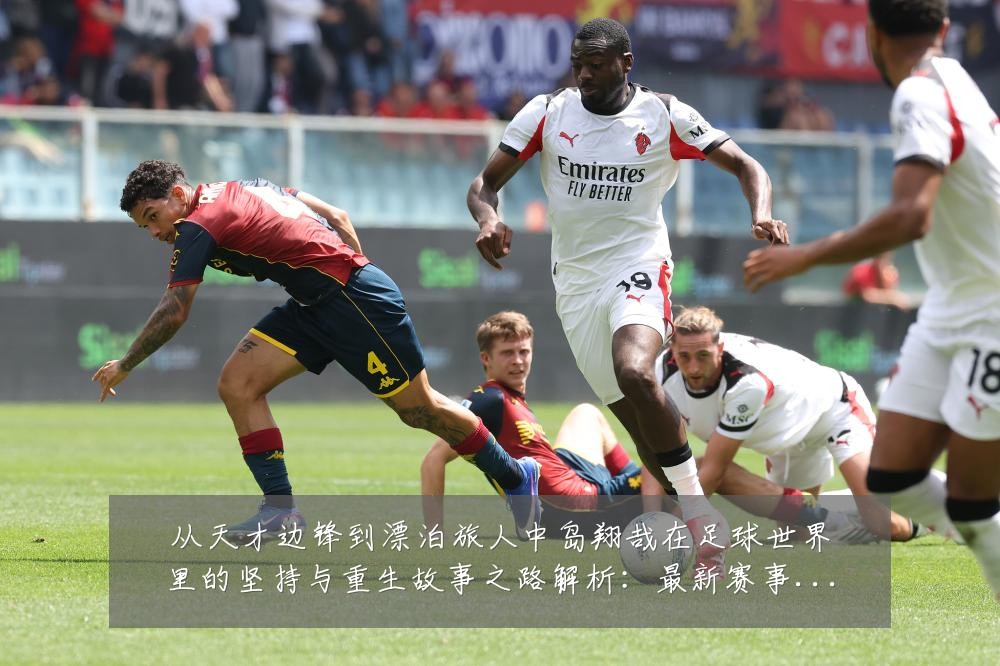 从天才边锋到漂泊旅人中岛翔哉在足球世界里的坚持与重生故事之路解析:最新赛事动态与深度分析