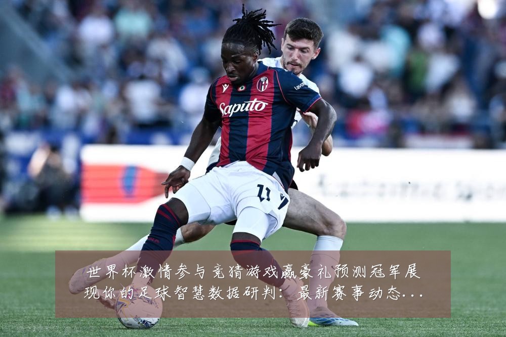 世界杯激情参与竞猜游戏赢豪礼预测冠军展现你的足球智慧数据研判：最新赛事动态与深度分析